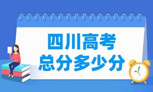 四川高考总分是多少分2023-四川高考总分是多少